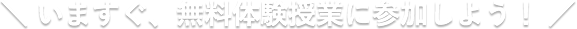 いますぐ、無料体験授業に参加しよう！